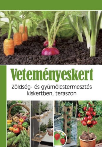 Veteményeskert - Zöldség- és gyümölcstermesztés kiskertben, teraszon