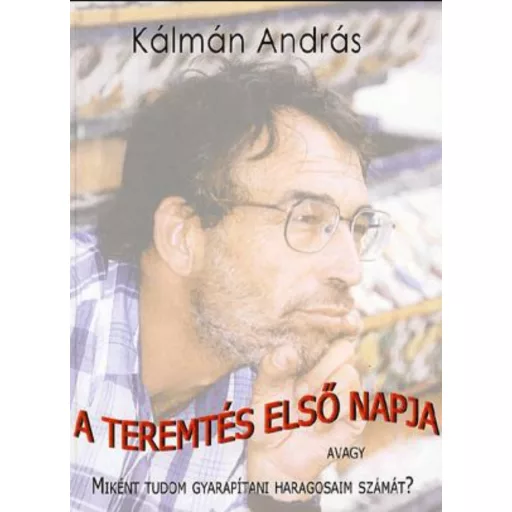A teremtés első napja avagy miként tudom gyarapítani haragosaim számát? - Kálmán András