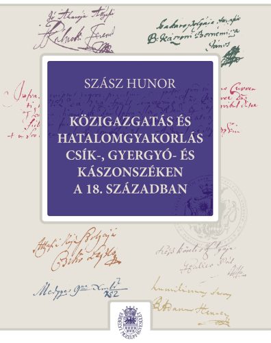 Közigazgatás és hatalomgyakorlás Csík-, Gyergyó- és Kászonszéken a 18. században - Szász Hunor