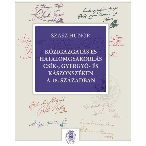 Közigazgatás és hatalomgyakorlás Csík-, Gyergyó- és Kászonszéken a 18. században - Szász Hunor