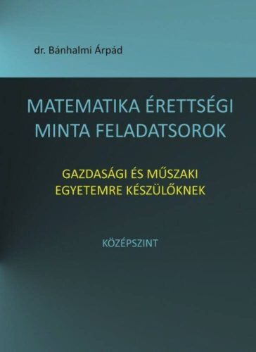 Matematika érettségi minta feladatsorok - gazdasági és műszaki egyetemre készülőknek - középszi