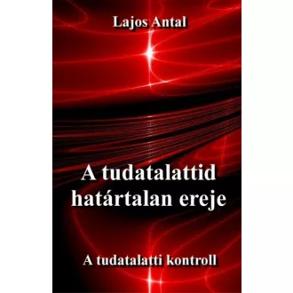   A tudatalattid határtalan ereje - A tudatalatti kontroll - Lajos Antal