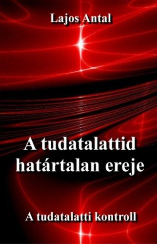 A tudatalattid határtalan ereje - A tudatalatti kontroll - Lajos Antal