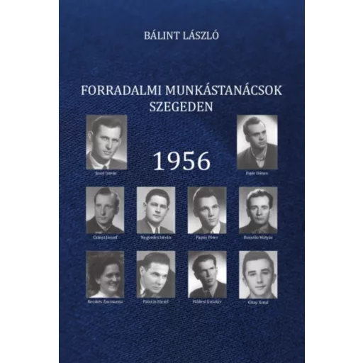 Forradalmi munkástanácsok Szegeden - 1956 - Bálint László