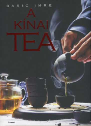 A kínai tea - Egy sokszínű könyv egy varázslatos italról - Baric Imre