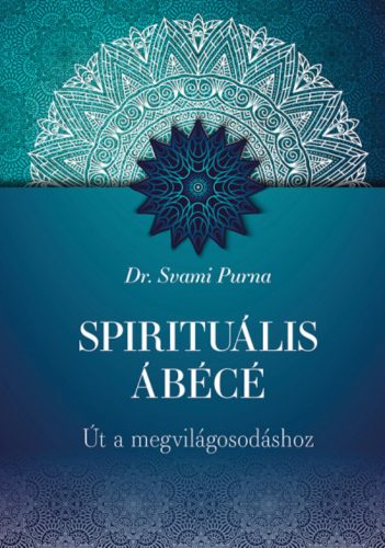 Spirituális ÁBÉCÉ - Út a megvilágosodáshoz - Dr. Svami Purna