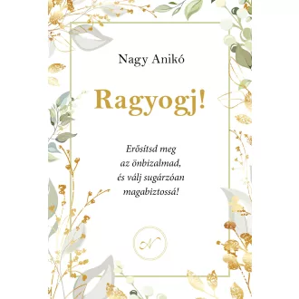   Ragyogj! - Erősítsd meg az önbizalmad, és válj sugárzóan magabiztossá! - Nagy Anikó