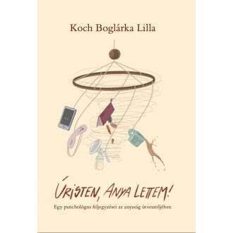   Úristen, anya lettem! - Egy pszichológus feljegyzései az anyaság útvesztőjében - Koch Boglárka Lilla