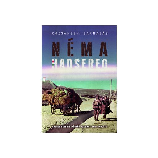 Néma Hadsereg - Wágner Levente mérnök hadnagy doni naplója - Rózsahegyi Barnabás
