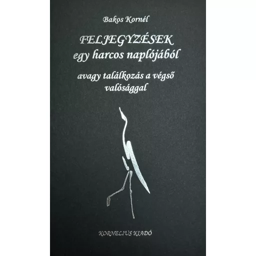Feljegyzések egy harcos naplójából - Bakos Kornél