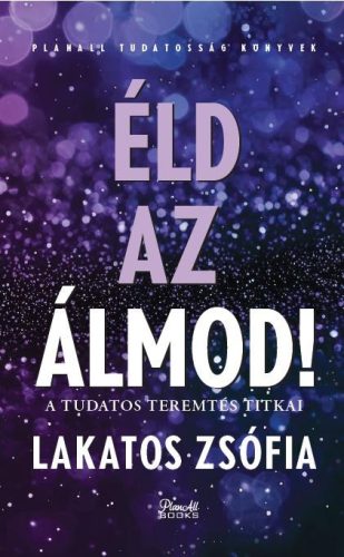 Éld az álmod - A tudatos teremtés titkai - Lakatos Zsófia