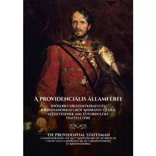 A providenciális államférfi - Idősebb csíkszentkirályi és krasznahorkai gróf Andrássy Gyula születésének 200. évfordulója tiszteletére