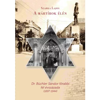  A mártírok élén - Dr. Büchler Sándor főrabbi fél évszázada (1897-1944) - Szarka Lajos