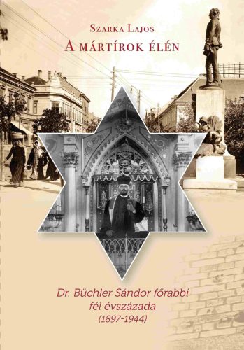 A mártírok élén - Dr. Büchler Sándor főrabbi fél évszázada (1897-1944) - Szarka Lajos