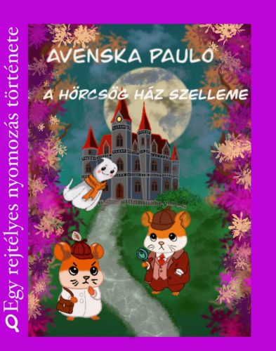 A Hörcsög ház szelleme - Egy rejtélyes nyomozás története - Avenska Paulo