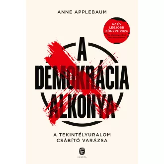   A demokrácia alkonya - A tekintélyuralom csábító hatása - Anne Applebaum