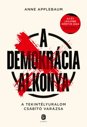 A demokrácia alkonya - A tekintélyuralom csábító hatása - Anne Applebaum