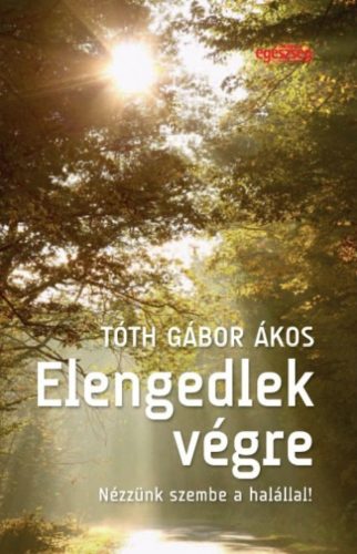 Elengedlek végre - Nézzünk szembe a halállal! - Tóth Gábor Ákos