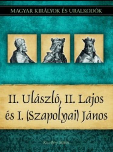 II. Ulászló, II. Lajos és I. (Szapolyai) János - Kiss-Béry Miklós