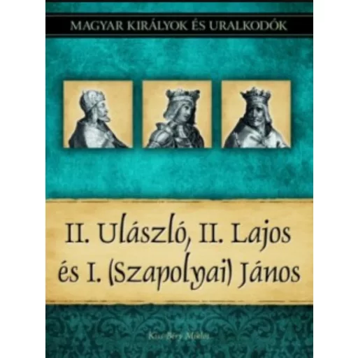 II. Ulászló, II. Lajos és I. (Szapolyai) János - Kiss-Béry Miklós
