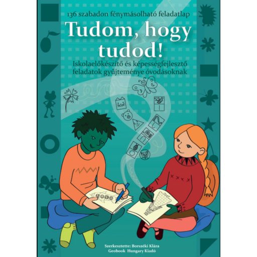 TUDOM, HOGY TUDOD! - ISKOLAFELKÉSZÍTŐ ÉS KÉPESSÉGFEJLESZTŐ FELADATOK GYŰJTEMÉNYE ÓVODÁSOKNAK
