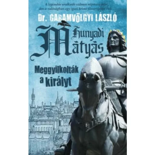 Hunyadi Mátyás - Meggyilkolták a királyt (Dr. Garamvölgyi László)