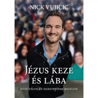 Jézus keze és lába - Isten végtelen szeretetének megélése (Nick Vujicic)