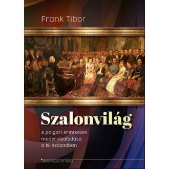   Szalonvilág - A polgári érintkezés modernizálódása a 19. században - Frank Tibor