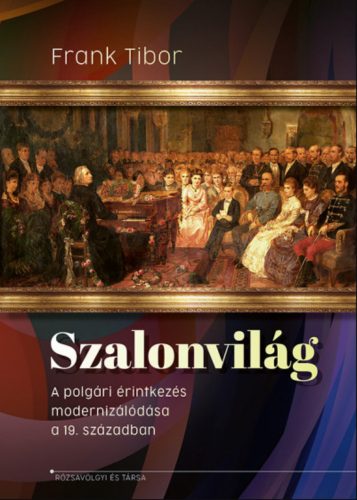 Szalonvilág - A polgári érintkezés modernizálódása a 19. században - Frank Tibor