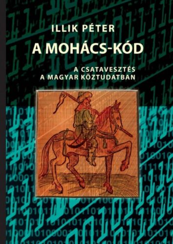 A Mohács-kód - A csatavesztés a magyar köztudatban - Illik Péter