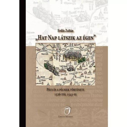 Hat nap látszik az égen - Pécs és a pécsiek története 1526-tól 1543-ig - Erdős Zoltán