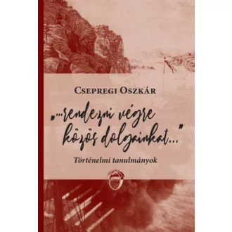   Rendezni végre közös dolgainkat... - Történelmi tanulmányok - Csepregi Oszkár