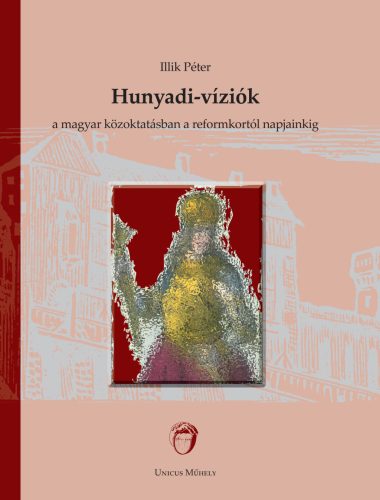 Hunyadi-víziók a magyar közoktatásban a reformkortól napjainkig - Illik Péter