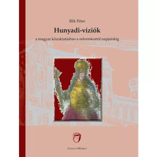 Hunyadi-víziók a magyar közoktatásban a reformkortól napjainkig - Illik Péter