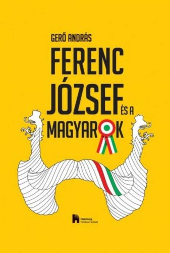 FERENC JÓZSEF ÉS A MAGYAROK (Gerő András)