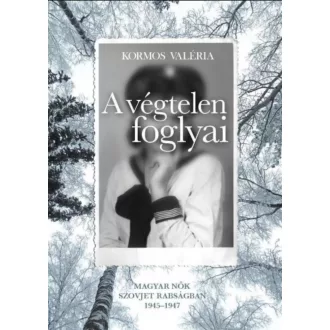   A végtelen foglyai - Magyar nők szovjet rabságban 1945-1947 - Kormos Valéria
