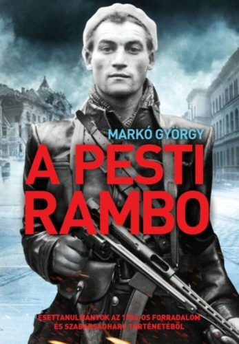 A pesti Rambo - Esettanulmányok az 1956-os forradalom és szabadságharc történetéből (Markó Györ