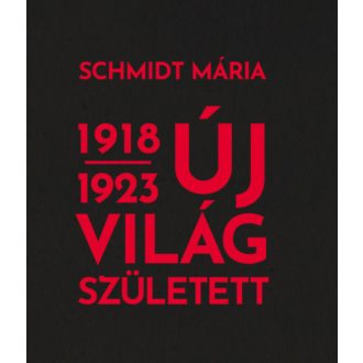 Új világ született 1918-1923 (Schmidt Mária)