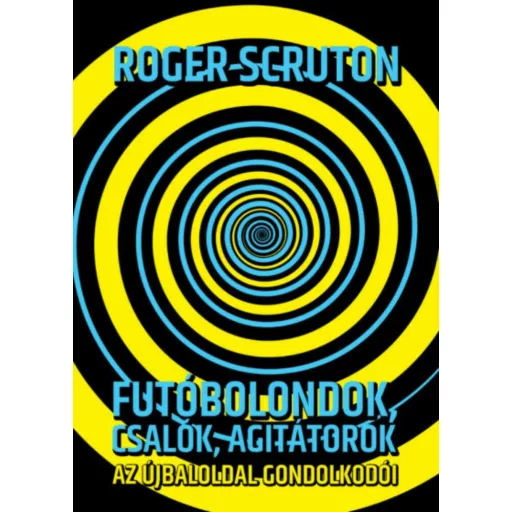 Futóbolondok, csalók, agitátorok - Az újbaloldal gondolkodói (Roger Scruton)