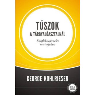   Túszok a tárgyalóasztalnál - Konfliktuskezelés mesterfokon - George Kohlrieser