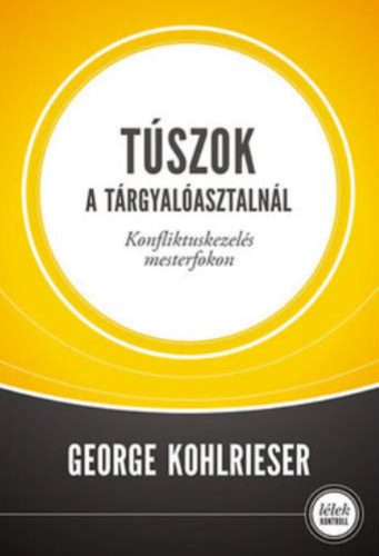 Túszok a tárgyalóasztalnál - Konfliktuskezelés mesterfokon - George Kohlrieser