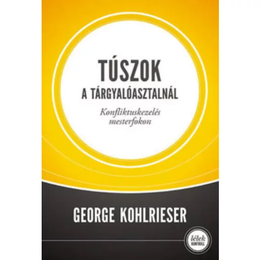 Túszok a tárgyalóasztalnál - Konfliktuskezelés mesterfokon - George Kohlrieser
