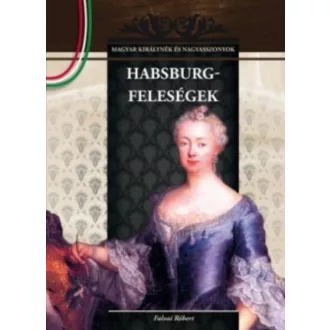   Habsburg-feleségek - Magyar királynék és nagyasszonyok 11. - Falvai Róbert