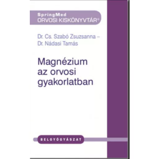 Magnézium az orvosi gyakorlatban - Dr. Cs. Szabó Zsuzsanna - Dr. Nádasi Tamás