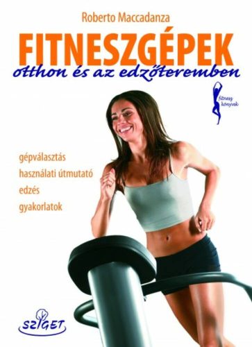 Fitneszgépek otthon és az edzőteremben - Gépválasztás használati útmutató edzés gyakorlatok /Fi