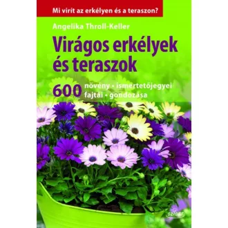 Virágos erkélyek és teraszok /600 növény, ismertetőjegyei, fajtái, gondozása (Angelika Throll-K