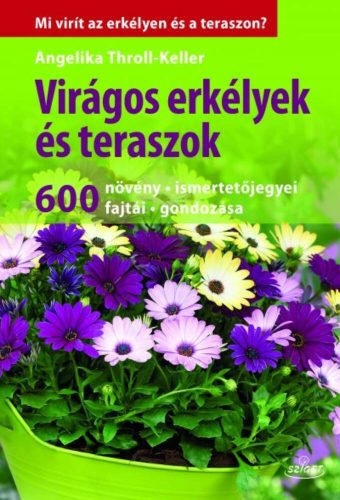 Virágos erkélyek és teraszok /600 növény, ismertetőjegyei, fajtái, gondozása (Angelika Throll-K