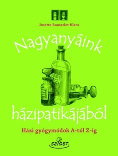 Nagyanyáink házipatikájából /Házi gyógymódok a-tól z-ig (Josette Rousselet-Blanc)