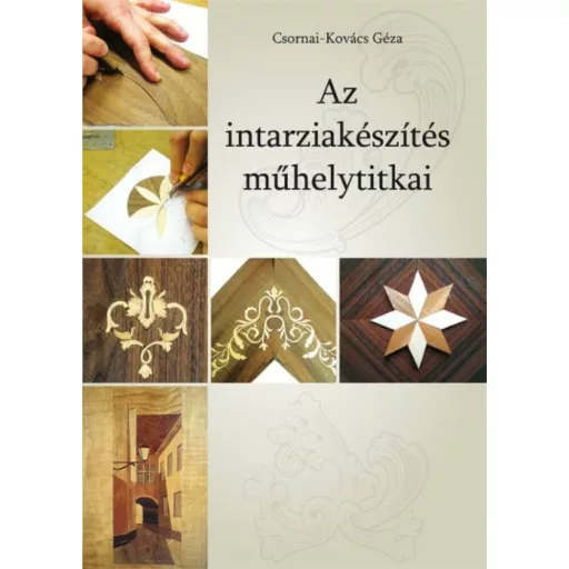Az intarziakészítés műhelytitkai - Csornai-Kovács Géza