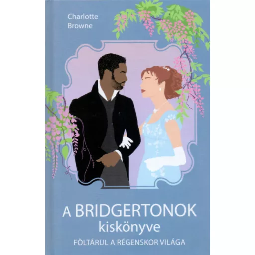 A Bridgertonok kiskönyve - Föltárul a régenskor világa - Charlotte Browne